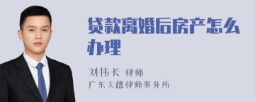 贷款离婚后房产怎么办理