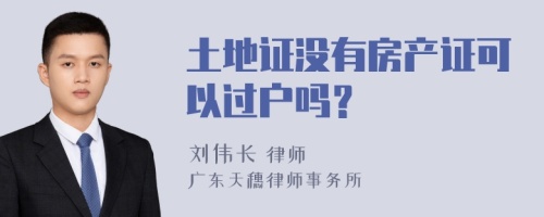 土地证没有房产证可以过户吗？