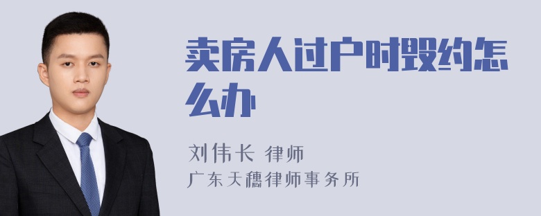 卖房人过户时毁约怎么办