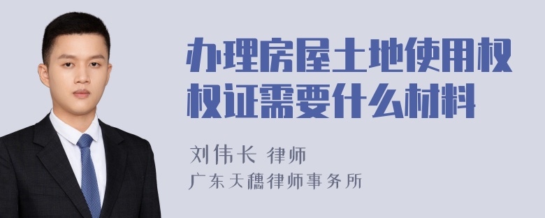 办理房屋土地使用权权证需要什么材料