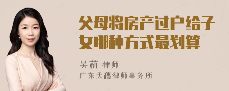 父母将房产过户给子女哪种方式最划算