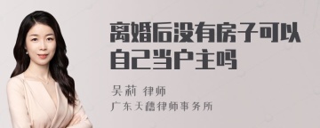 离婚后没有房子可以自己当户主吗