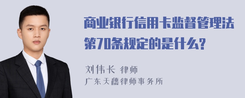 商业银行信用卡监督管理法第70条规定的是什么?