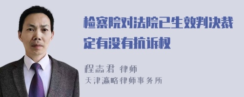 检察院对法院已生效判决裁定有没有抗诉权