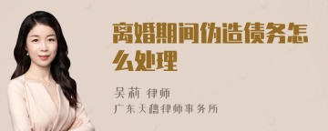 离婚期间伪造债务怎么处理
