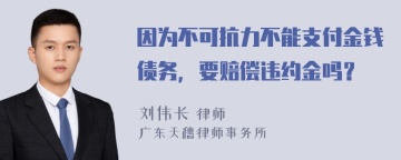 因为不可抗力不能支付金钱债务，要赔偿违约金吗？