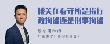 被关在看守所是指行政拘留还是刑事拘留