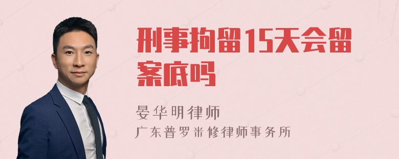 刑事拘留15天会留案底吗