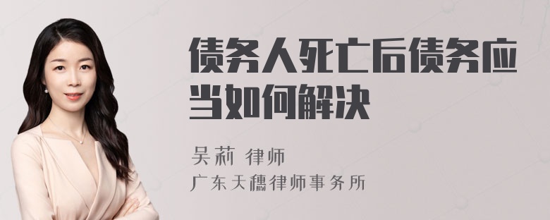 债务人死亡后债务应当如何解决