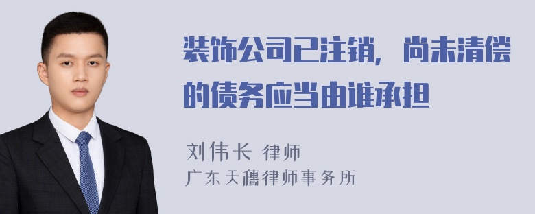 装饰公司已注销，尚未清偿的债务应当由谁承担