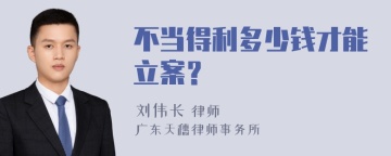 不当得利多少钱才能立案？