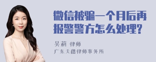 微信被骗一个月后再报警警方怎么处理?