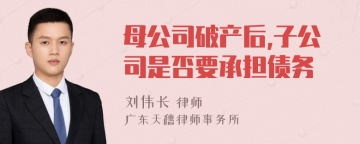 母公司破产后,子公司是否要承担债务