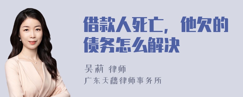 借款人死亡，他欠的债务怎么解决