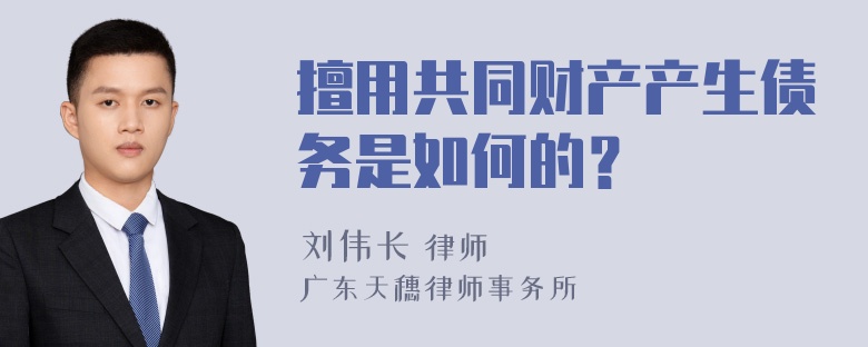 擅用共同财产产生债务是如何的？