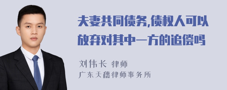 夫妻共同债务,债权人可以放弃对其中一方的追偿吗