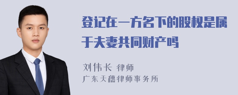 登记在一方名下的股权是属于夫妻共同财产吗