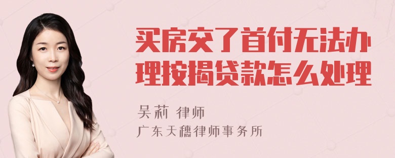 买房交了首付无法办理按揭贷款怎么处理