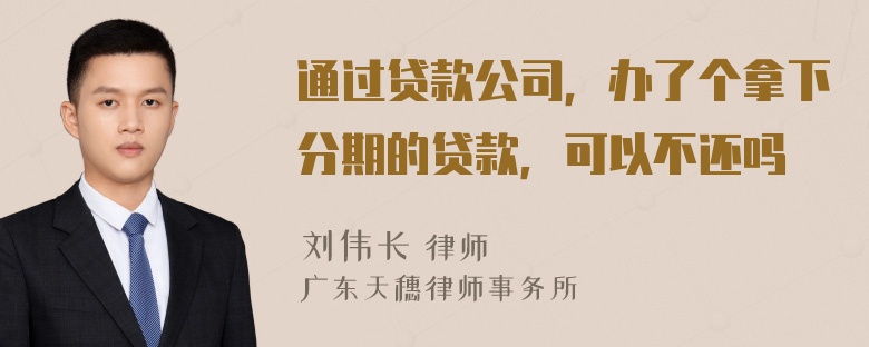 通过贷款公司，办了个拿下分期的贷款，可以不还吗