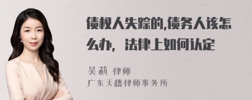 债权人失踪的,债务人该怎么办，法律上如何认定