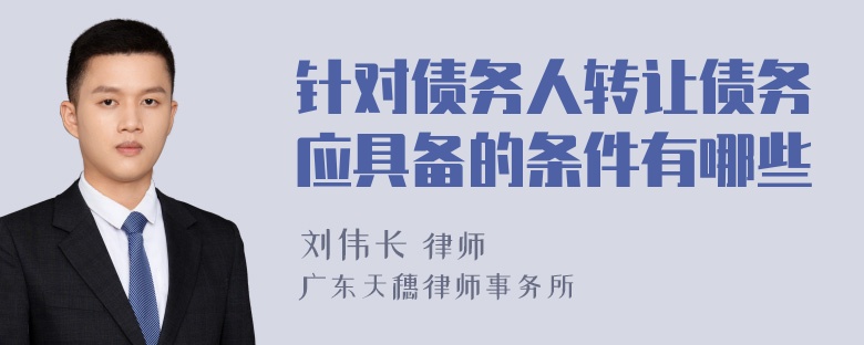 针对债务人转让债务应具备的条件有哪些