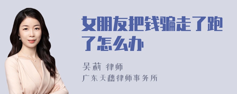 女朋友把钱骗走了跑了怎么办