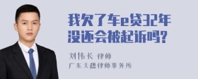 我欠了车e贷32年没还会被起诉吗?