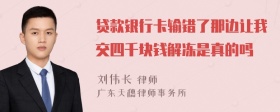 贷款银行卡输错了那边让我交四千块钱解冻是真的吗