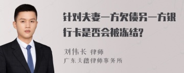 针对夫妻一方欠债另一方银行卡是否会被冻结?