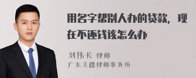 用名字帮别人办的贷款，现在不还钱该怎么办