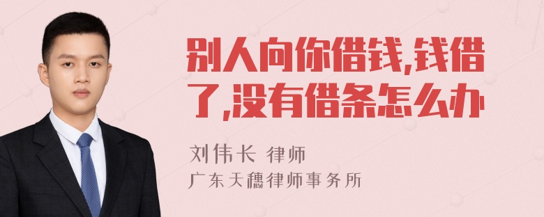 别人向你借钱,钱借了,没有借条怎么办