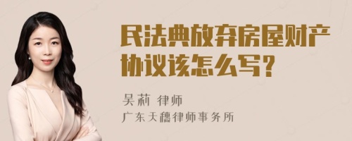 民法典放弃房屋财产协议该怎么写？