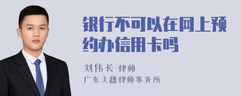 银行不可以在网上预约办信用卡吗