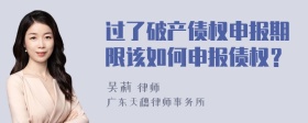 过了破产债权申报期限该如何申报债权？