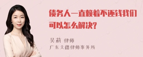 债务人一直赖着不还钱我们可以怎么解决?