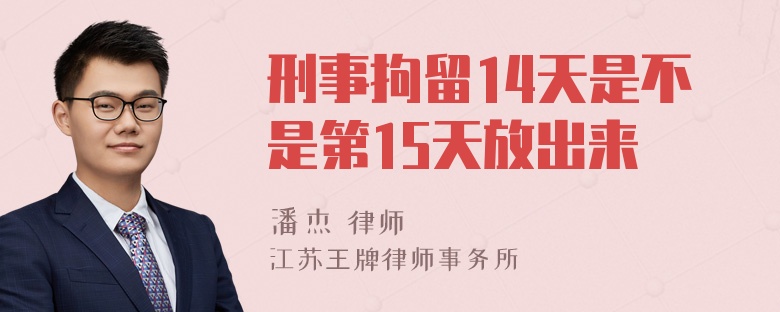 刑事拘留14天是不是第15天放出来