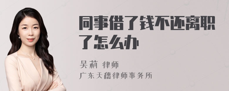 同事借了钱不还离职了怎么办