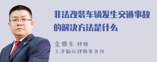 非法改装车辆发生交通事故的解决方法是什么