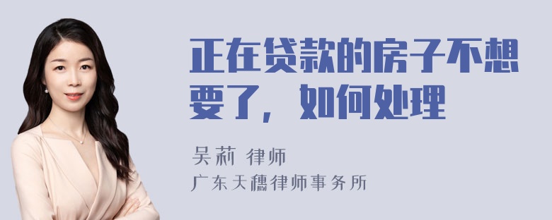 正在贷款的房子不想要了，如何处理