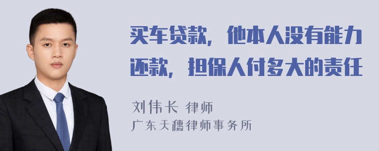 买车贷款，他本人没有能力还款，担保人付多大的责任