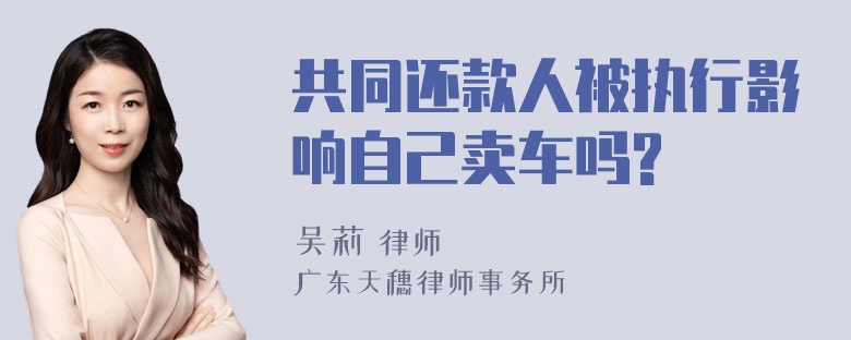 共同还款人被执行影响自己卖车吗?