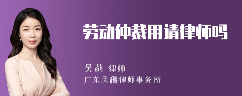 劳动仲裁用请律师吗