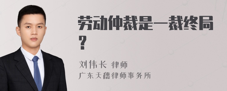 劳动仲裁是一裁终局？