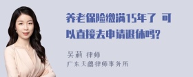 养老保险缴满15年了 可以直接去申请退休吗?