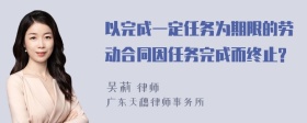 以完成一定任务为期限的劳动合同因任务完成而终止?