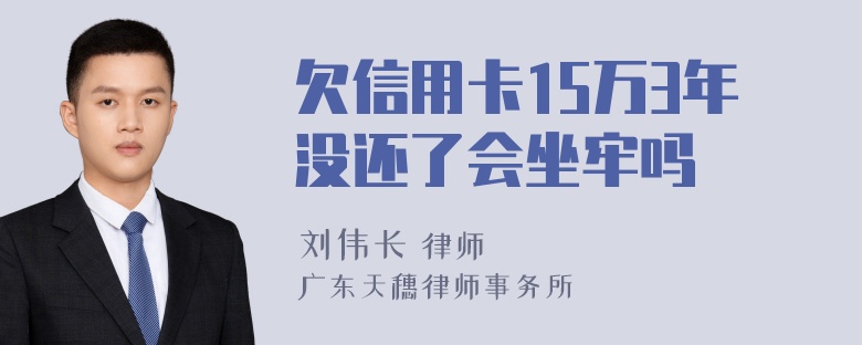 欠信用卡15万3年没还了会坐牢吗