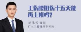 工伤腰扭伤十五天能再上班吗?