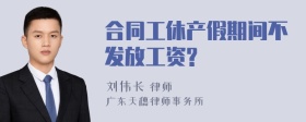 合同工休产假期间不发放工资?