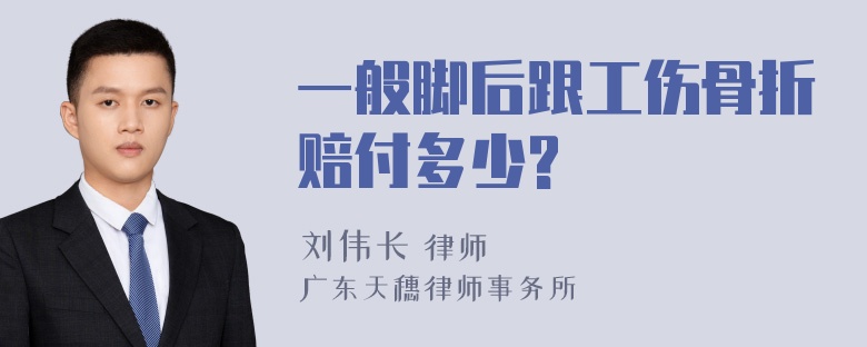 一般脚后跟工伤骨折赔付多少?