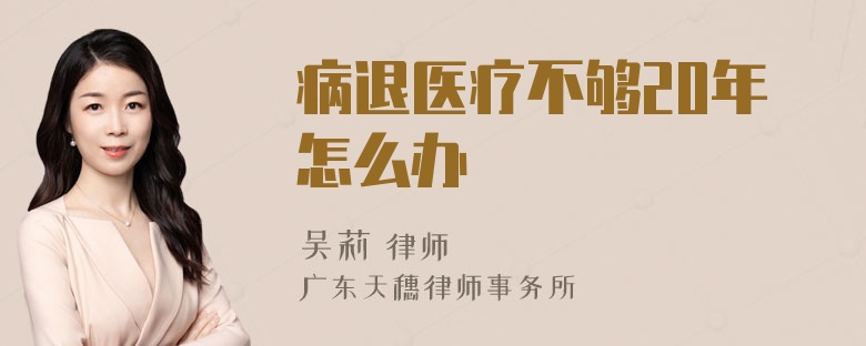 病退医疗不够20年怎么办